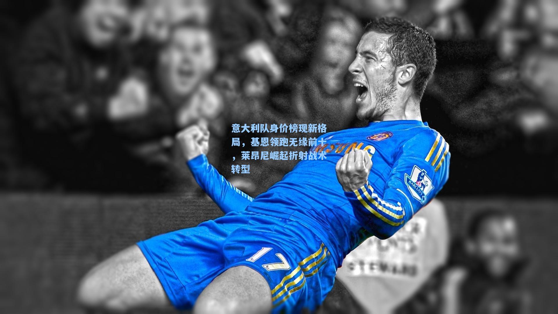 意大利队身价榜现新格局，基恩领跑无缘前十，莱昂尼崛起折射战术转型
